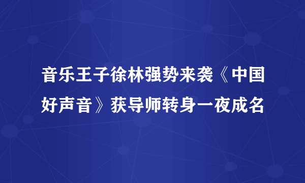 音乐王子徐林强势来袭《中国好声音》获导师转身一夜成名