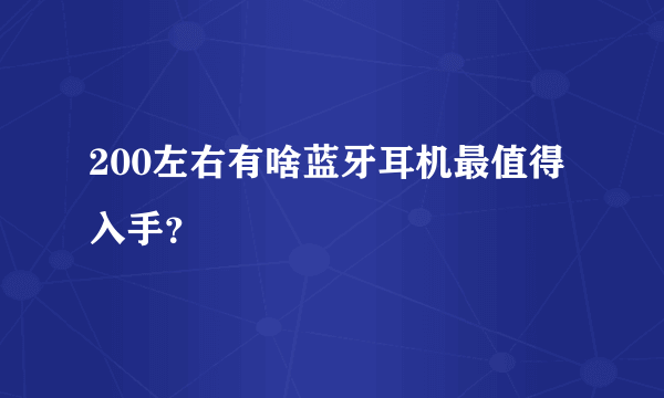 200左右有啥蓝牙耳机最值得入手？