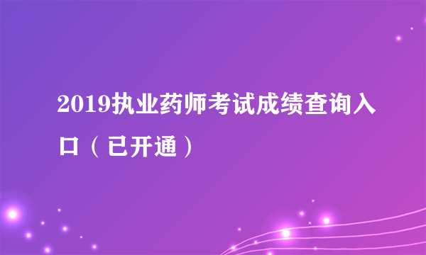 2019执业药师考试成绩查询入口（已开通）