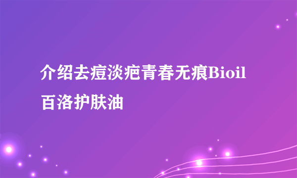 介绍去痘淡疤青春无痕Bioil百洛护肤油