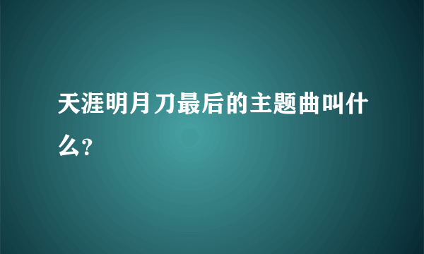 天涯明月刀最后的主题曲叫什么？