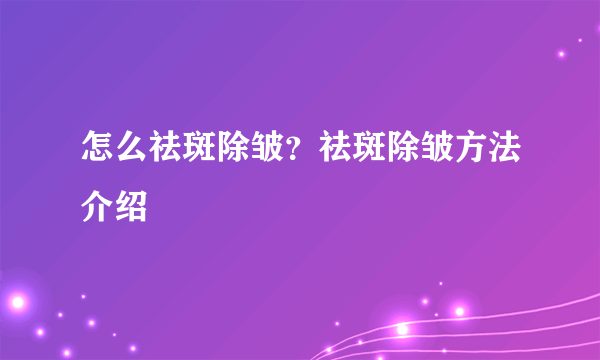 怎么祛斑除皱？祛斑除皱方法介绍