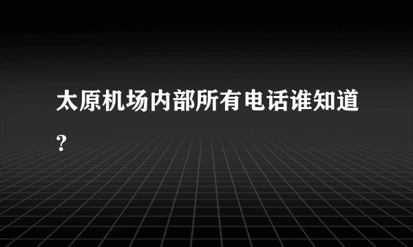 太原机场内部所有电话谁知道？