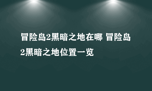 冒险岛2黑暗之地在哪 冒险岛2黑暗之地位置一览