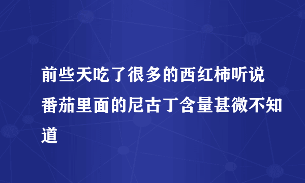 前些天吃了很多的西红柿听说番茄里面的尼古丁含量甚微不知道