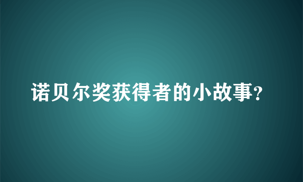 诺贝尔奖获得者的小故事？