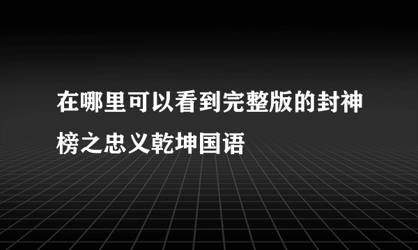 在哪里可以看到完整版的封神榜之忠义乾坤国语