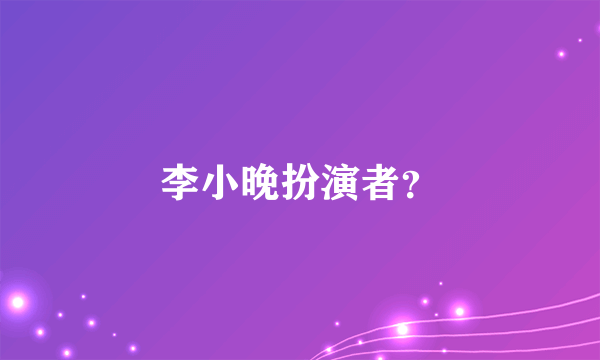 李小晚扮演者？