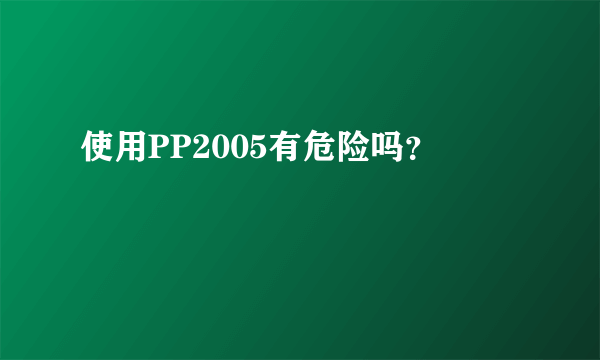 使用PP2005有危险吗？