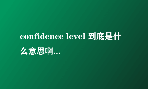 confidence level 到底是什么意思啊怎么算啊