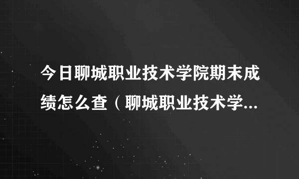 今日聊城职业技术学院期末成绩怎么查（聊城职业技术学院期末成绩查询）