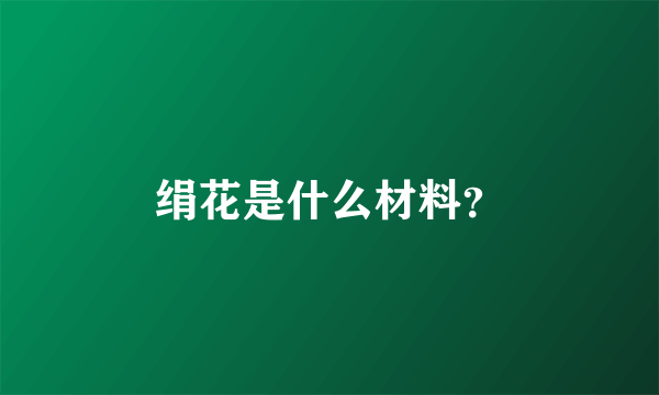 绢花是什么材料？