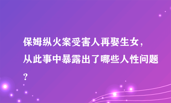 保姆纵火案受害人再娶生女，从此事中暴露出了哪些人性问题？