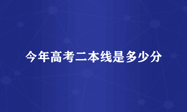 今年高考二本线是多少分