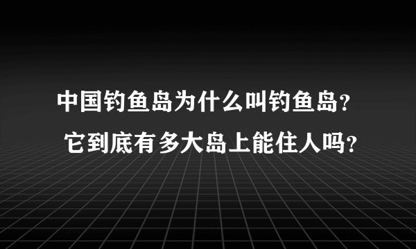 中国钓鱼岛为什么叫钓鱼岛？ 它到底有多大岛上能住人吗？