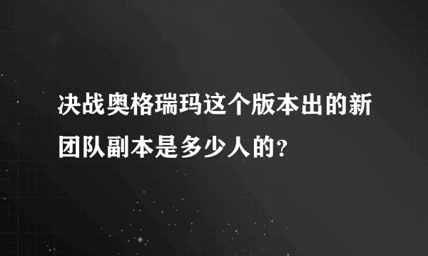 决战奥格瑞玛这个版本出的新团队副本是多少人的？