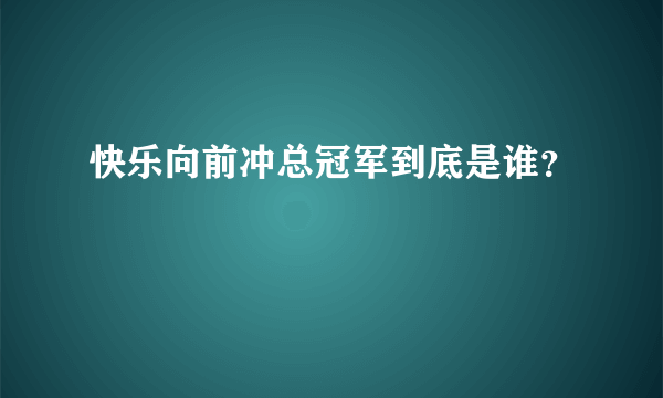 快乐向前冲总冠军到底是谁？