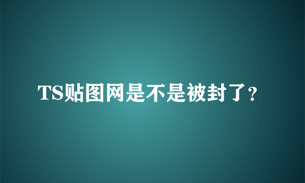 TS贴图网是不是被封了？