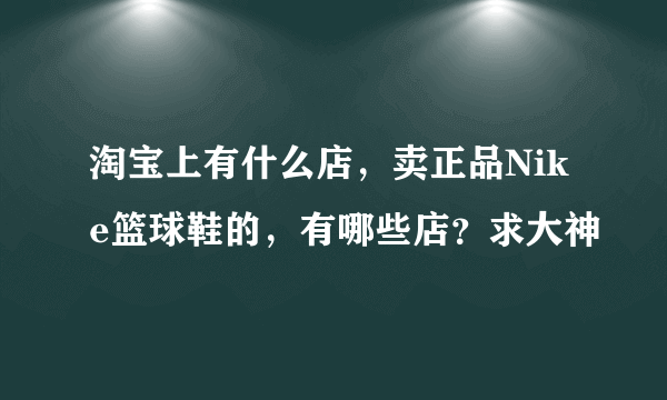 淘宝上有什么店，卖正品Nike篮球鞋的，有哪些店？求大神