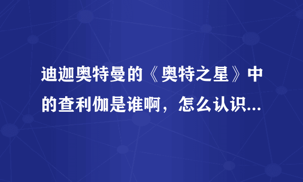 迪迦奥特曼的《奥特之星》中的查利伽是谁啊，怎么认识初代的？