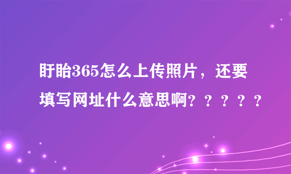 盱眙365怎么上传照片，还要填写网址什么意思啊？？？？？