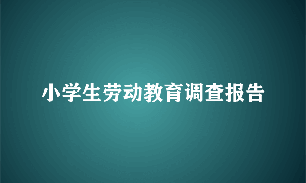 小学生劳动教育调查报告