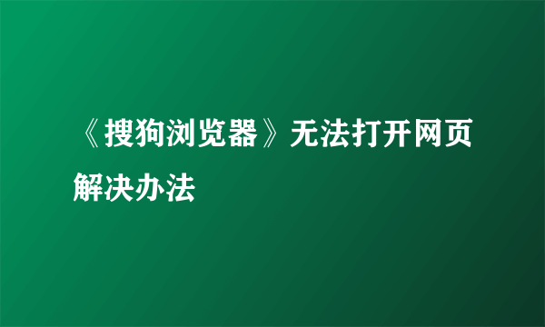 《搜狗浏览器》无法打开网页解决办法