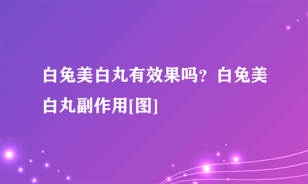 白兔美白丸有效果吗？白兔美白丸副作用[图]