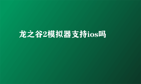 龙之谷2模拟器支持ios吗