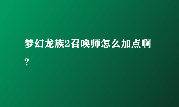 梦幻龙族2召唤师怎么加点啊？