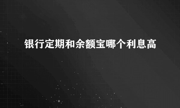 银行定期和余额宝哪个利息高