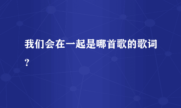 我们会在一起是哪首歌的歌词？