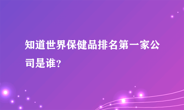 知道世界保健品排名第一家公司是谁？