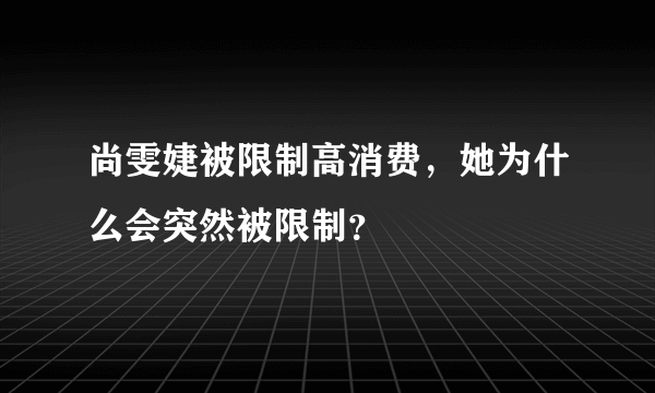 尚雯婕被限制高消费，她为什么会突然被限制？