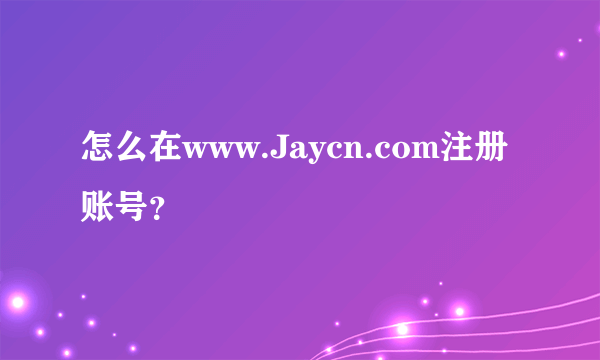 怎么在www.Jaycn.com注册账号？