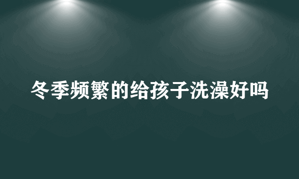 冬季频繁的给孩子洗澡好吗