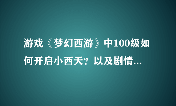 游戏《梦幻西游》中100级如何开启小西天？以及剧情攻略是什么？