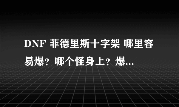 DNF 菲德里斯十字架 哪里容易爆？哪个怪身上？爆过的来！