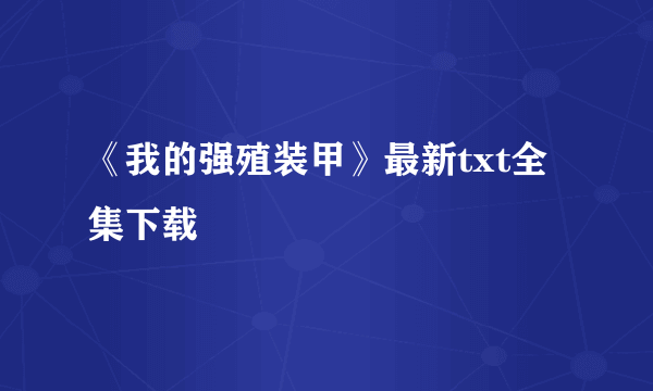 《我的强殖装甲》最新txt全集下载