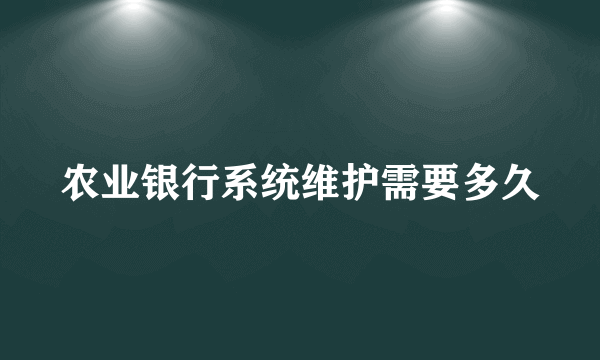 农业银行系统维护需要多久