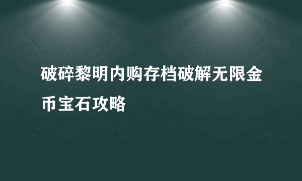 破碎黎明内购存档破解无限金币宝石攻略