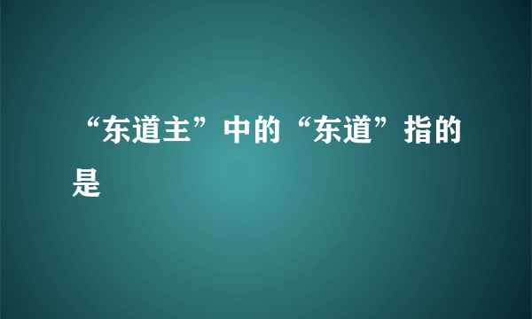 “东道主”中的“东道”指的是