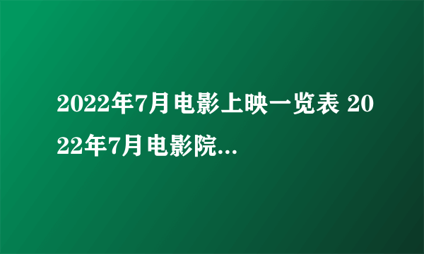 2022年7月电影上映一览表 2022年7月电影院上映的电影有哪些