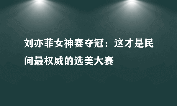 刘亦菲女神赛夺冠：这才是民间最权威的选美大赛