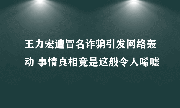 王力宏遭冒名诈骗引发网络轰动 事情真相竟是这般令人唏嘘