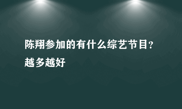 陈翔参加的有什么综艺节目？越多越好