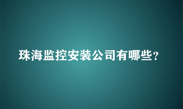 珠海监控安装公司有哪些？