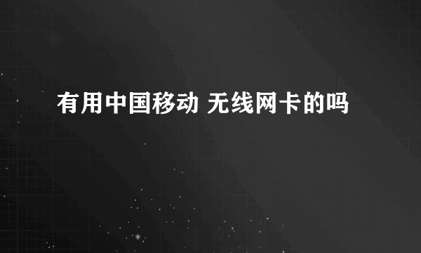 有用中国移动 无线网卡的吗