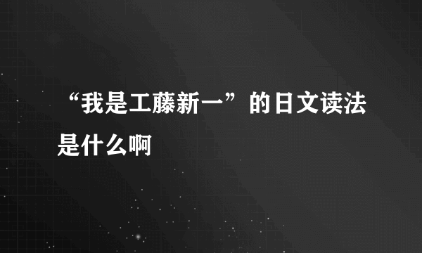 “我是工藤新一”的日文读法是什么啊