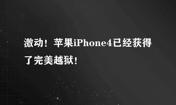 激动！苹果iPhone4已经获得了完美越狱！